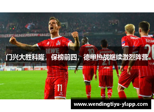 门兴大胜科隆，保榜前四，德甲热战继续激烈阵营