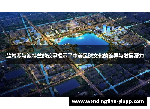 盐城湖与波特兰的较量揭示了中美足球文化的差异与发展潜力