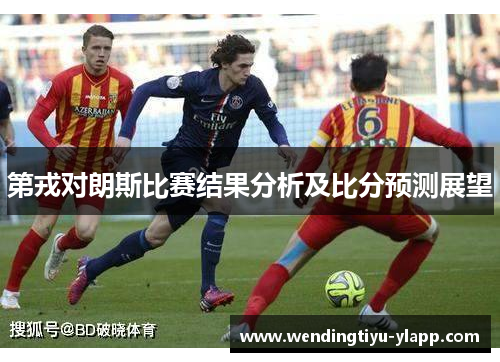 第戎对朗斯比赛结果分析及比分预测展望